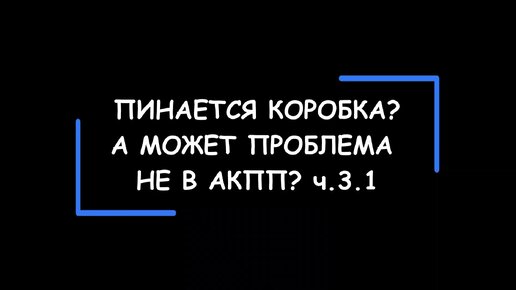 Пинается коробка-автомат? А может проблема НЕ в АКПП? Часть 3.1.