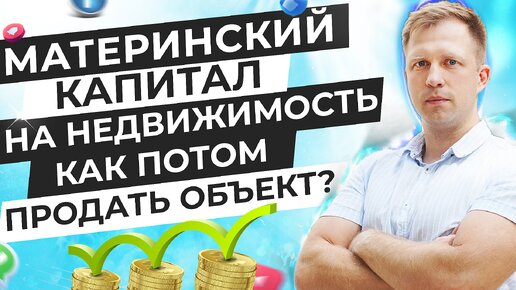 МАТЕРИНСКИЙ КАПИТАЛ НА НЕДВИЖИМОСТЬ. КАК ПОТОМ ПРОДАТЬ ОБЪЕКТ?