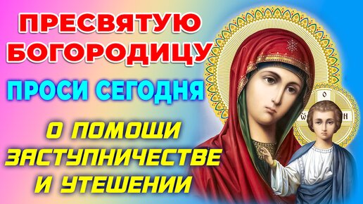 Просительная молитва ПРЕСВЯТОЙ БОГОРОДИЦЕ. Покров и защита от всех трудностей и невзгод!