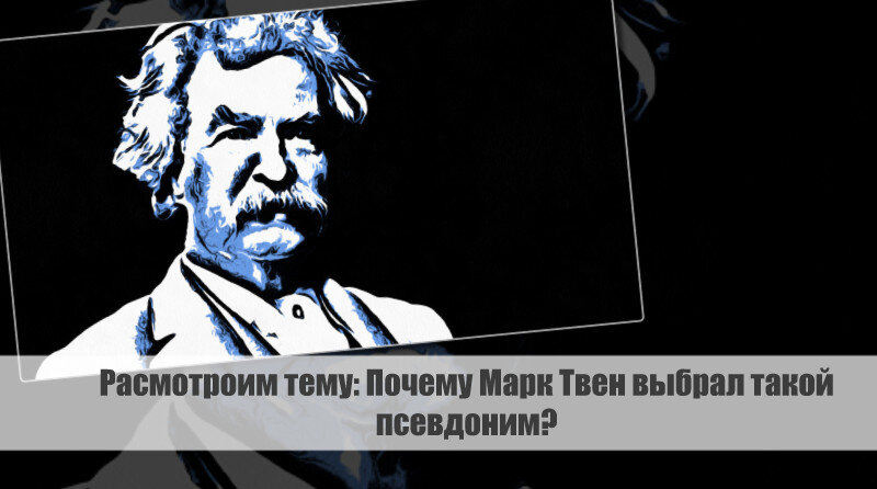 Разбираем тему: Почему Марк Твен выбрал такой псевдоним?