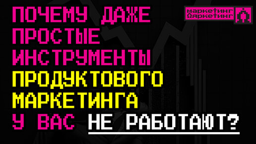 Почему даже простые инструменты продуктового маркетинга у вас НЕ РАБОТАЮТ?