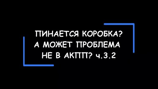 Пинки АКПП? А может проблема НЕ в коробке? Часть 3.2.