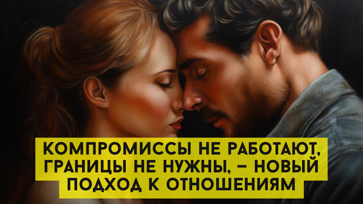 Компромиссы не работают, границы не нужны, — новый подход к отношениям