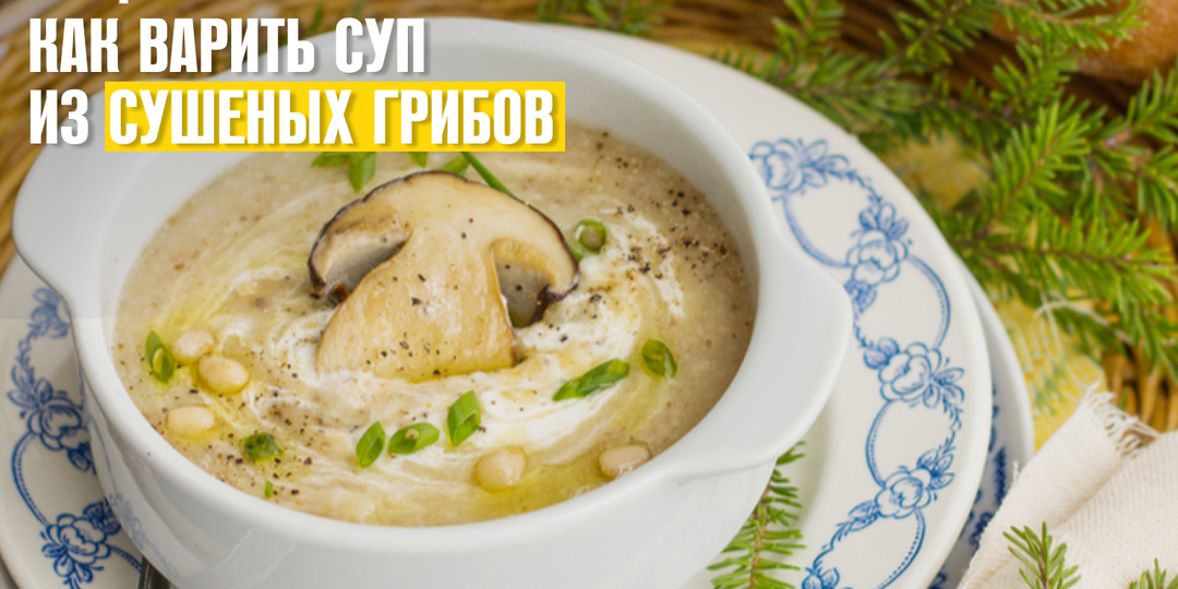 Как варить суп из сушеных грибов