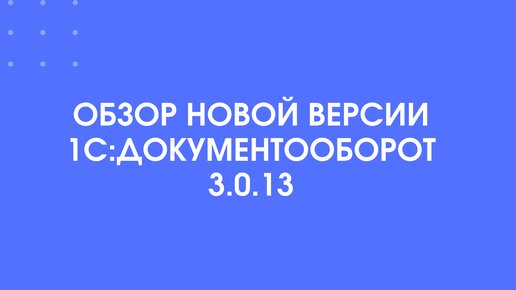 Обзор новой версии 1С:Документооборот 3.0.13