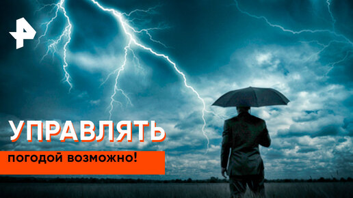 «Наука и техника»: управлять погодой возможно!