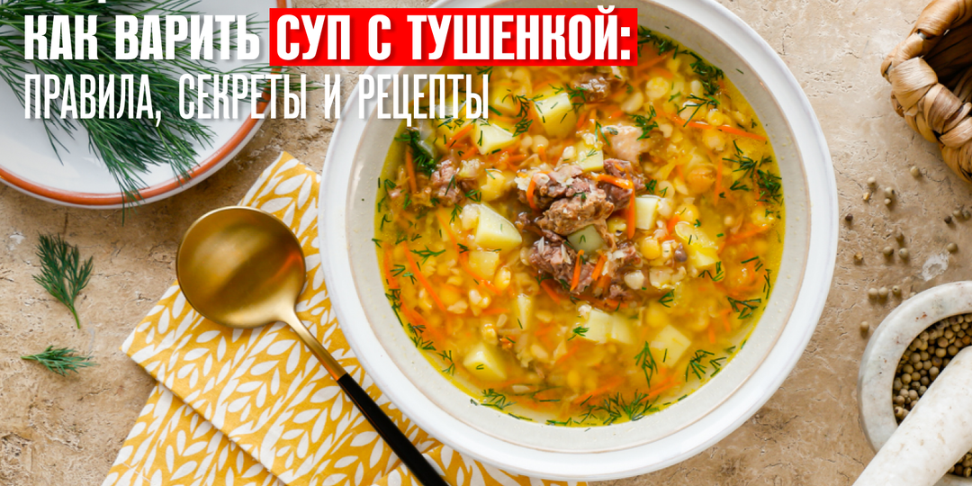 Как варить суп с тушенкой: правила, секреты и рецепты