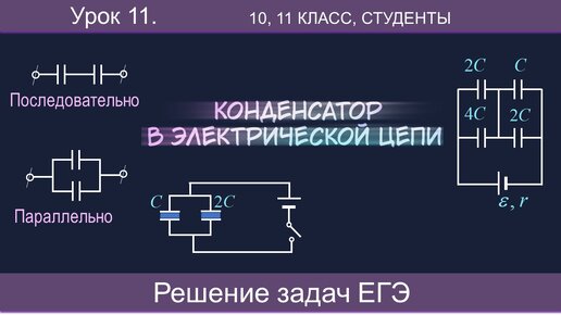 11. Конденсатор в электрической цепи. Последовательное и параллельное соединение. Решение задач ЕГЭ. Часть 2. Тайм-коды в описании