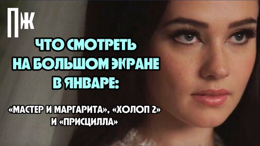 ЧТО СМОТРЕТЬ НА БОЛЬШОМ ЭКРАНЕ В ЯНВАРЕ: «МАСТЕР И МАРГАРИТА», «ХОЛОП 2»И «ПРИСЦИЛЛА»