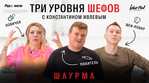 ТРИ УРОВНЯ ШЕФОВ С КОНСТАНТИНОМ ИВЛЕВЫМ // ШАУРМА