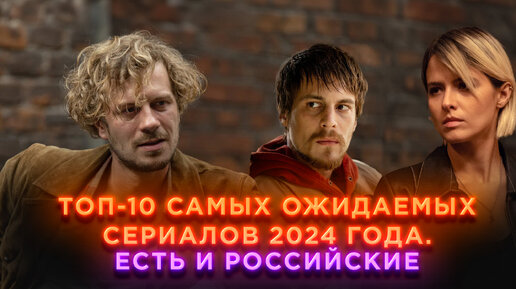 ТОП-10 самых ожидаемых сериалов 2024 года. Есть и российские (видео)