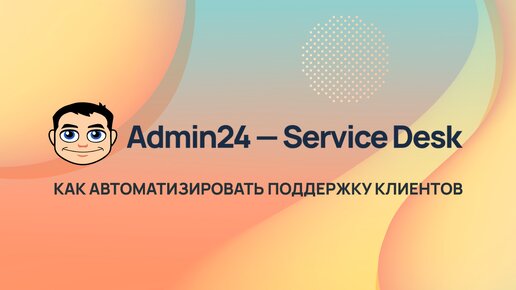 Admin24 – Service Desk. Система для автоматизации поддержки клиентов