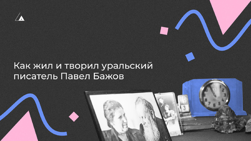 Прогулка по дому, в котором Павел Бажов писал знаменитые уральские сказы