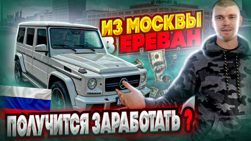 из Москвы в Ереван. Заработаем на перепродажи G класса или нет?