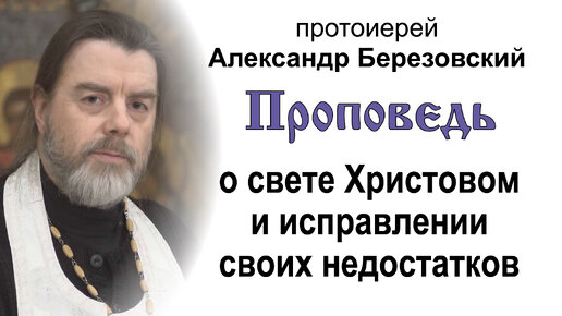 Проповедь о свете Христовом и исправлении своих недостатков (2024.01.12). Протоиерей Александр Березовский