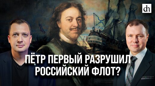 Пётр Первый разрушил российский флот?/ Кирилл Назаренко и Егор Яковлев