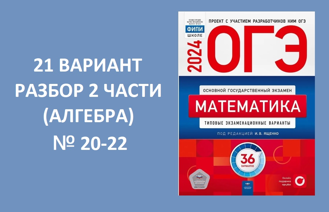 Вариант № 21 ОГЭ 2024 по математике из сборника Ященко 36 вариантов. Разбор  2 части (алгебра). № 20-22. Готовимся вместе к ОГЭ 2024!!!