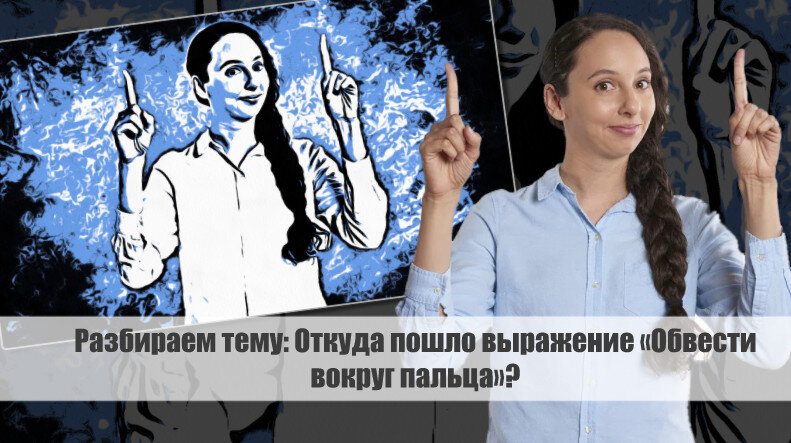 Разбираем тему: Откуда пошло выражение «Обвести вокруг пальца»?