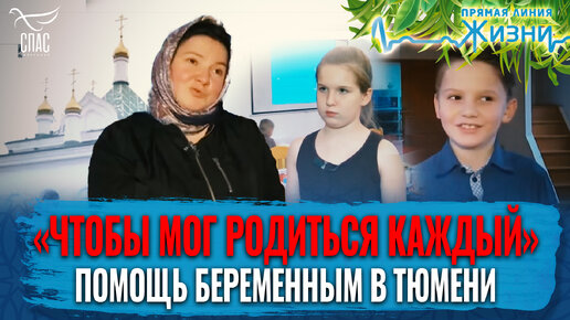 «ЧТОБЫ МОГ РОДИТЬСЯ КАЖДЫЙ». ПОМОЩЬ БЕРЕМЕННЫМ В ТЮМЕНИ. ПРЯМАЯ ЛИНИЯ ЖИЗНИ