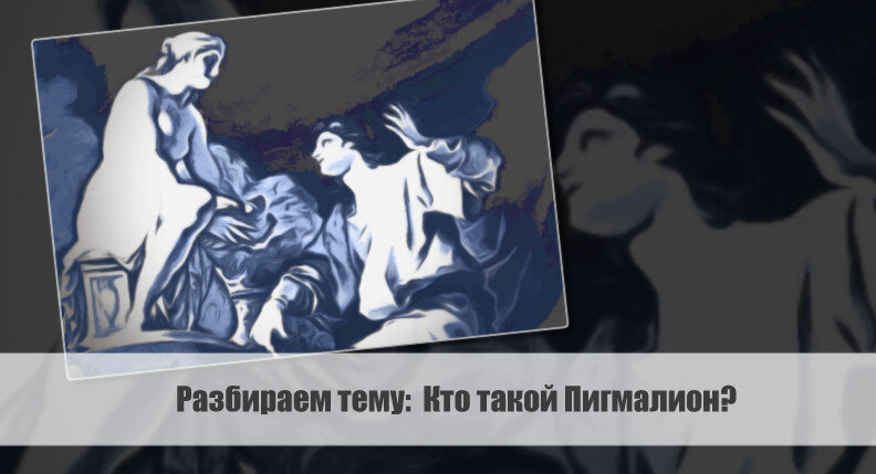 Разбираем тему:  Кто такой Пигмалион?