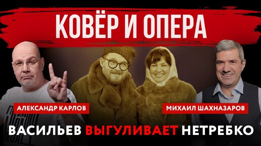 Ковёр и опера. Васильев выгуливает Нетребко | Михаил Шахназаров и Александр Карлов