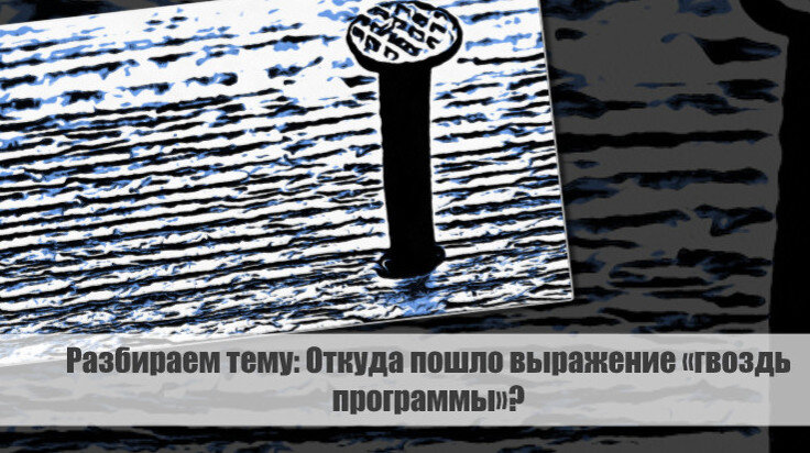 Выражение "гвоздь программы" является неотъемлемой частью нашего языка и нашего повседневного общения.