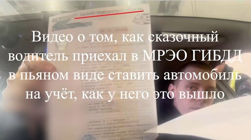 Видео о том, как сказочный водитель приехал в МРЭО ГИБДД в пьяном виде ставить автомобиль на учёт, что у него получилось