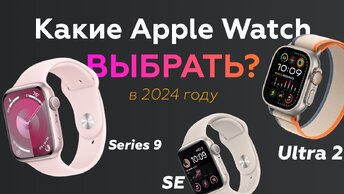 Какие Apple Watch купить в 2024 году? Ultra vs Series 9 vs SE