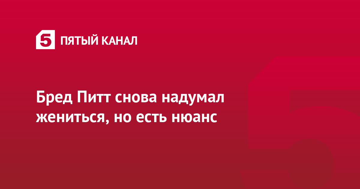 Бред Питт снова надумал жениться, но есть нюанс | Пятый канал - новости ...