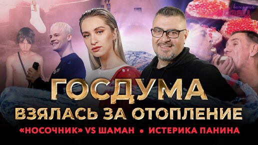 Госдума взялась за отопление, «Носочник» VS SHAMAN, истерика Панина и Покровского*