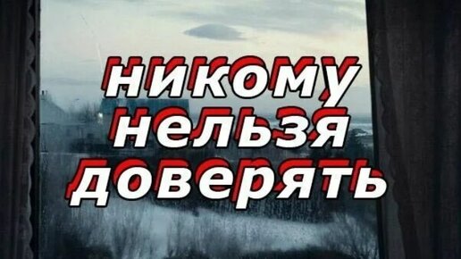 „Верить нельзя никому, уж вы мне поверьте.“