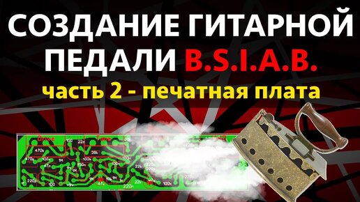 СОЗДАНИЕ ГИТАРНОЙ ПЕДАЛИ BSIAB Часть 2 ДЕЛАЕМ ПЕЧАТНУЮ ПЛАТУ