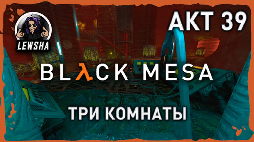 Black Mesa ✇ Прохождение ✇ Три Комнаты ✇ АКТ 39