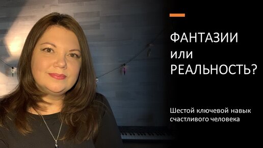 Фантазии или реальность? 6-й навык счастливого человека. Елена Новикова