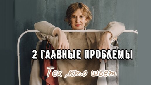 2 ГЛАВНЫЕ ПРОБЛЕМЫ тех, кто шьёт.