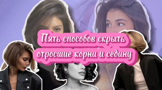 Седина - не беда! Пять способов скрыть старое окрашивание и отросшие корни