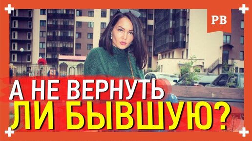 А не вернуть ли мне бывшую? Что делать, когда возникает такое желание - вернуть бывшую