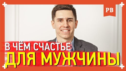 В чём счастье для мужчины? Психология мужского счастья