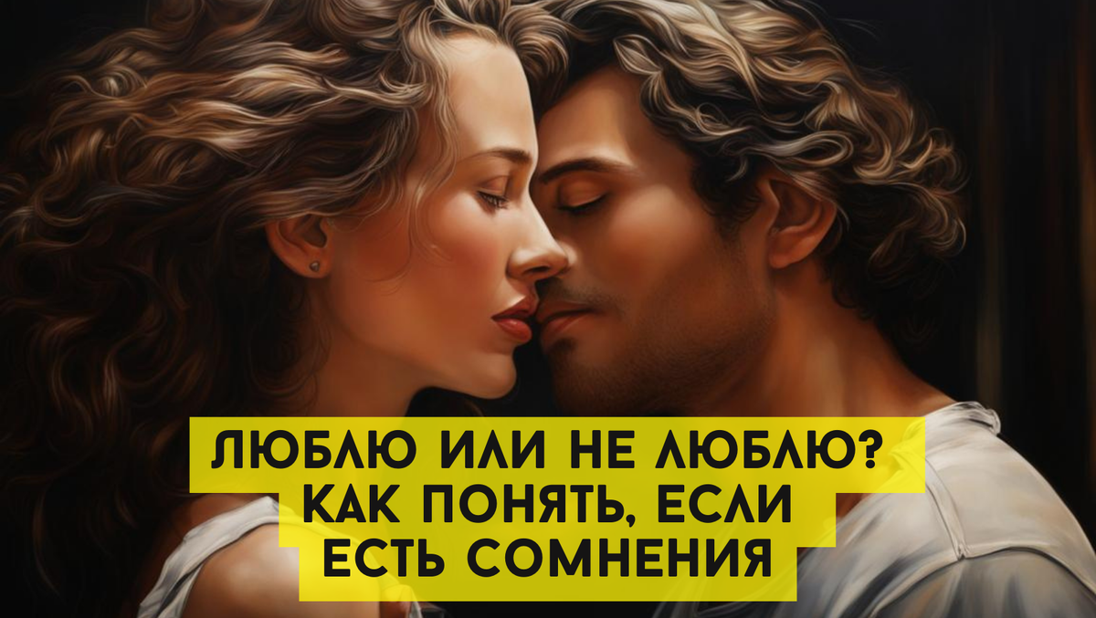 Люблю или не люблю? Как понять, если есть сомнения