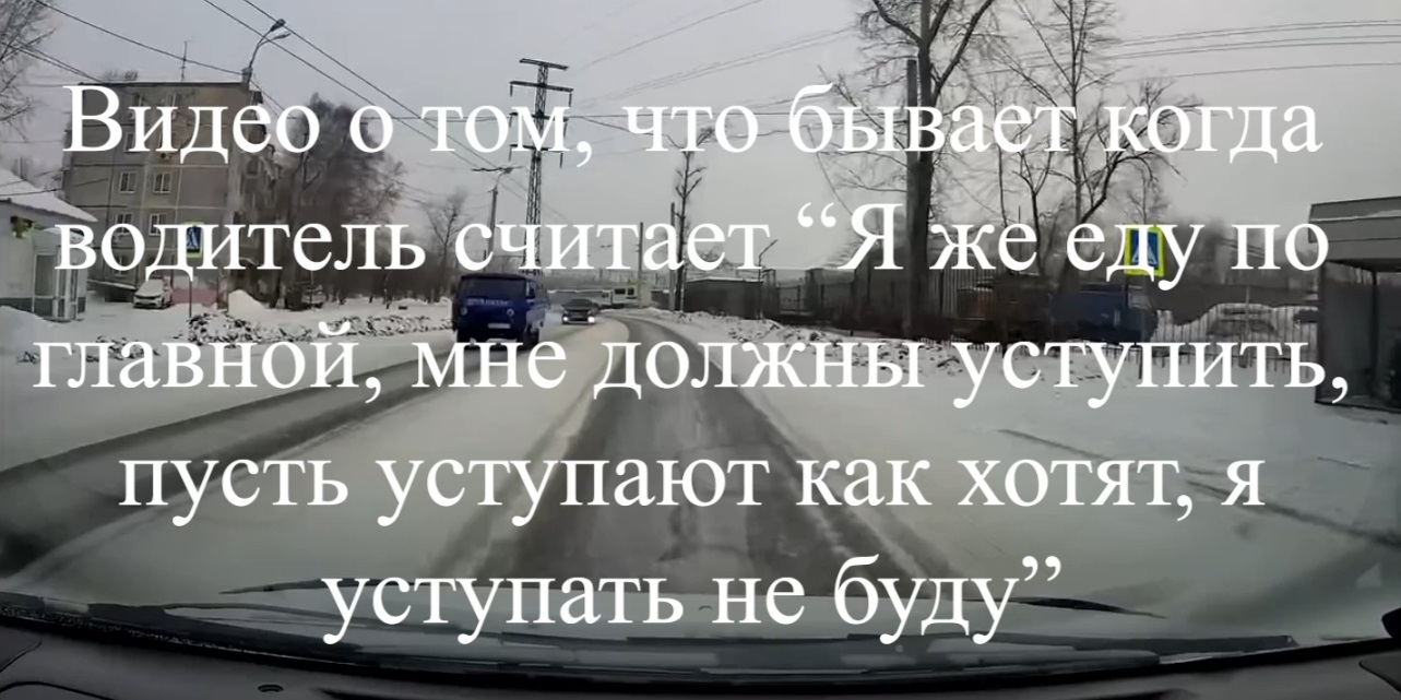 Видео о том, что бывает когда водитель считает “Я же еду по главной, мне  должны уступить, пусть уступают как хотят, я уступать не буду