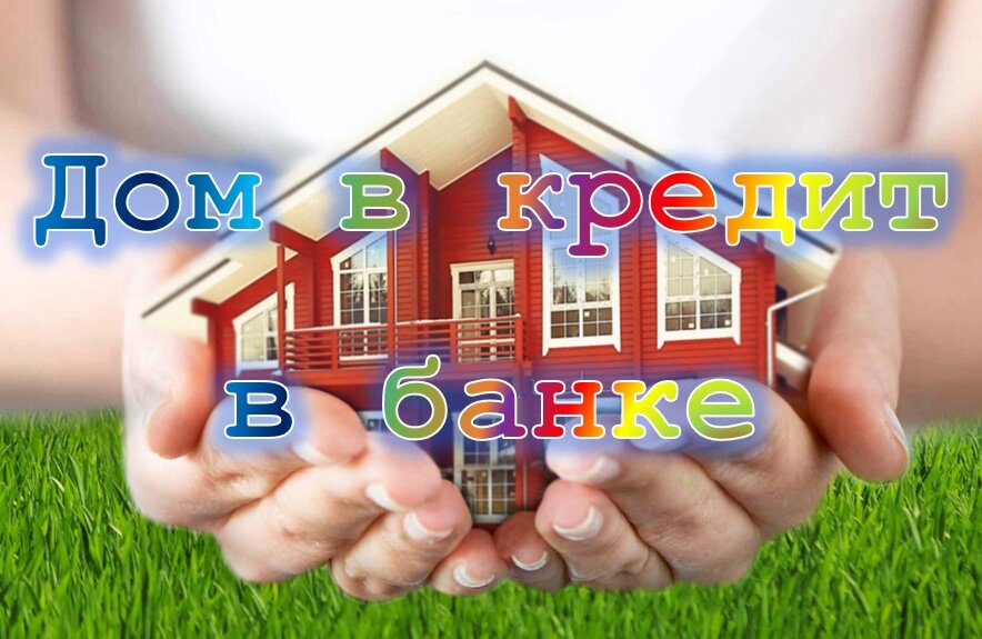 Дом в кредит в банке (кредитование домов 2024) - кредитуем дома