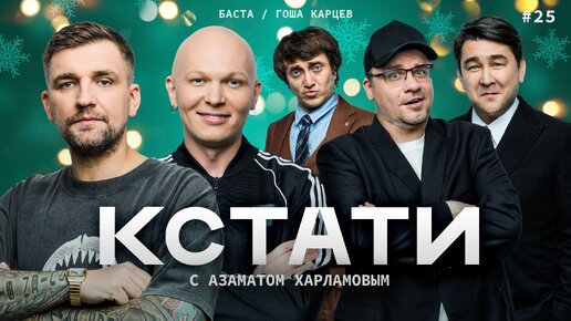 КСТАТИ #25 – Баста, Гоша Карцев, Харламов, Мусагалиев, Дорохов