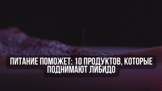 Питание поможет: 10 продуктов, которые поднимают либидо