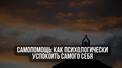 Самопомощь: как психологически успокоить самого себя