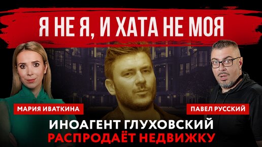 Я не я, и хата не моя. Иноагент Глуховский распродаёт недвижку | Павел Русский и Мария Иваткина