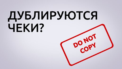 ПРОДУБЛИРОВАЛИСЬ ЧЕКИ - ЧТО ДЕЛАТЬ?