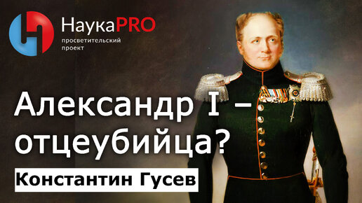 Император Александр I – отцеубийца? – историк Константин Гусев | История Российской империи