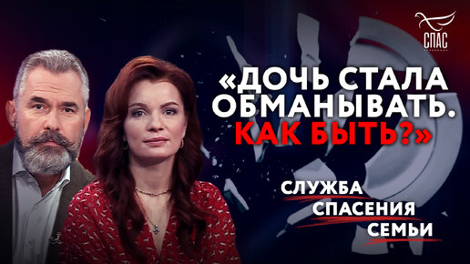 «ДОЧЬ СТАЛА ОБМАНЫВАТЬ. КАК БЫТЬ?». СЛУЖБА СПАСЕНИЯ СЕМЬИ