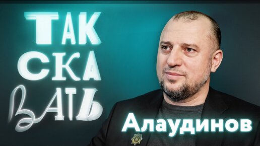 ТАК СКАЗАТЬ: Алаудинов – о культурном СМЕРШе, перерождении России и попытках раскачать страну извне