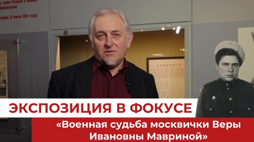 Экспозиция в фокусе. «Военная судьба москвички Веры Ивановны Мавриной»